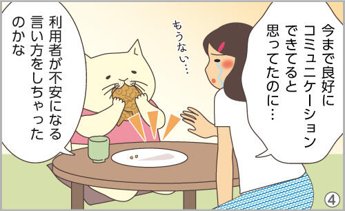 今まで良好にコミュニケーションできてると思ってたのに…。利用者が不安になる言い方をしちゃったのかな。