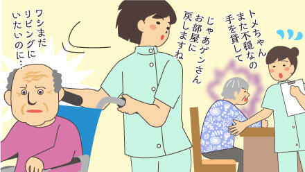 介護職「トメちゃんまた不穏なの。手を貸して」「じゃあゲンさんお部屋に戻しますね」利用者「ワシまだリビングにいたいのに…」