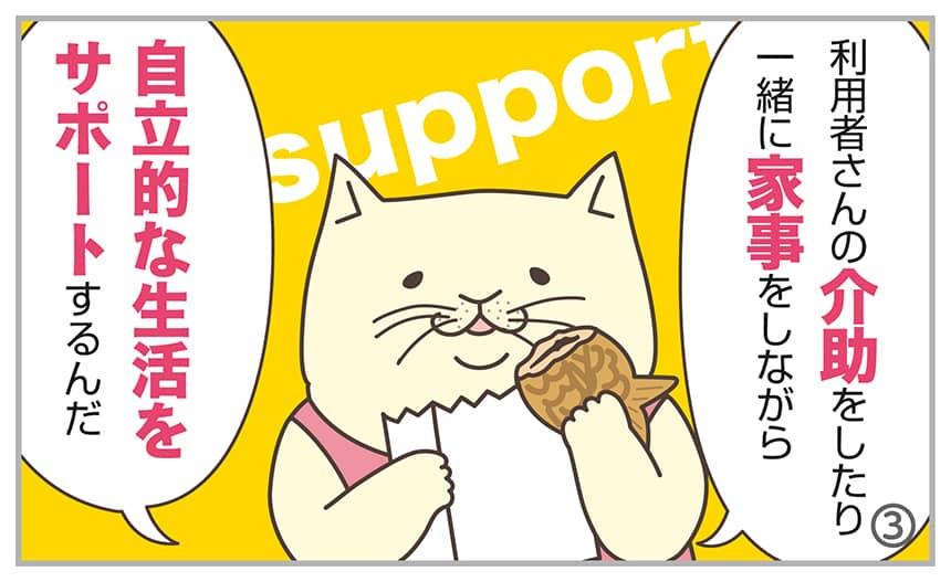 利用者さんの介助をしたり一緒に家事をしながら自立的な生活をサポートするんだ。