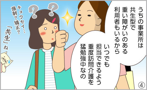 うちの事業所は共生型で、重い障がいのある利用者もいるから、いつでも担当できるよう、重度訪問介護を猛勉強中なの。(キョウセイ…?)