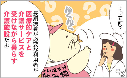 …って何?長期療養が必要な利用者が、手厚い医療的ケアと介護サービスを受けながら暮らす介護施設だよ。