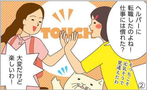 ヘルパーに転職したんでしょ?仕事には慣れた?大変だけど楽しいわ!