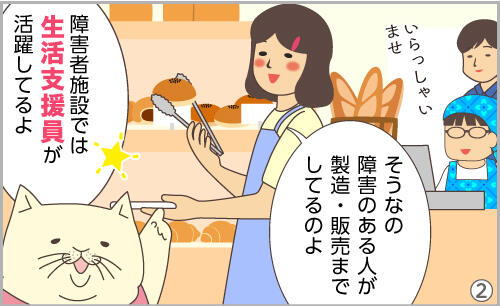 そうなの。障害のある人が製造・販売までしてるのよ。障害者施設では、生活支援員が活躍してるよ。