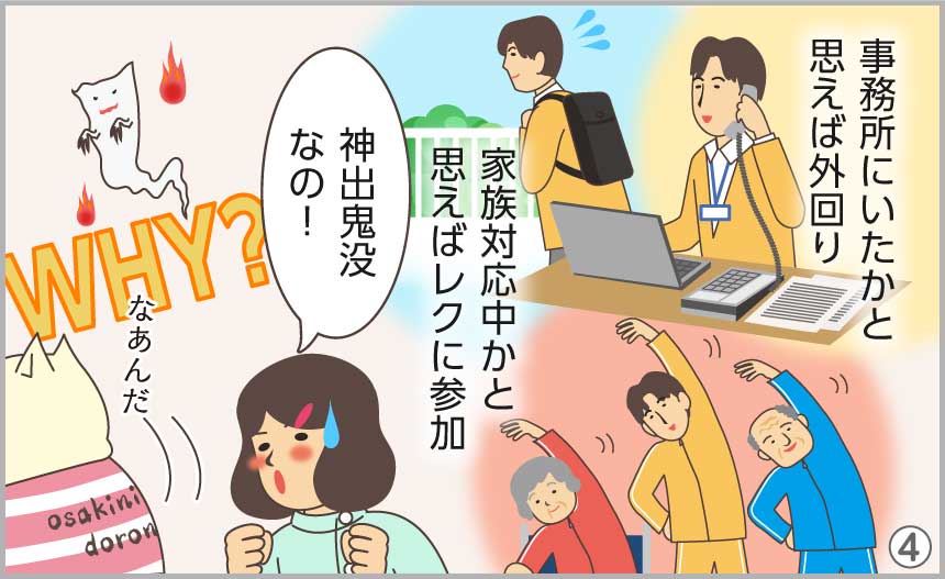 事務所にいたかと思えば外回り、家族対応中かと思えばレクに参加、神出鬼没なの!