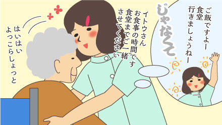 ご飯ですよー食堂行きましょうねー。じゃなくて、イトウさん、お食事の時間です。食堂までご一緒させてください。はいはい、よっこらしょっと。