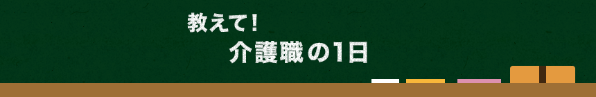 教えて！介護職 の1日
