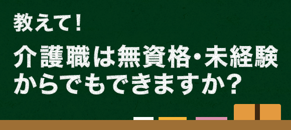 教えて!介護職は無資格・未経験からでもできますか?