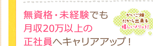 無資格・未経験でも月収20万以上の正社員へキャリアアップ！